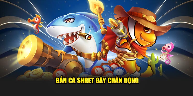 Bắn cá SHBET gây chấn động