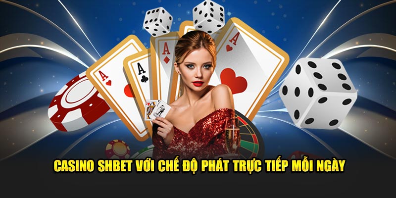 Casino SHBET với chế độ phát trực tiếp mỗi ngày